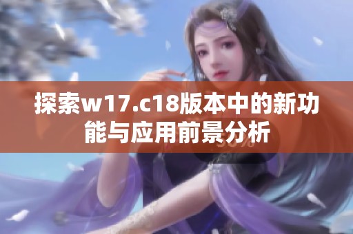 探索w17.c18版本中的新功能与应用前景分析