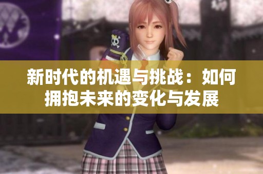 新时代的机遇与挑战：如何拥抱未来的变化与发展