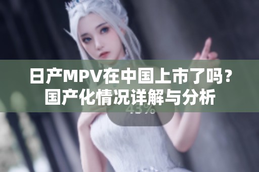 日产MPV在中国上市了吗？国产化情况详解与分析