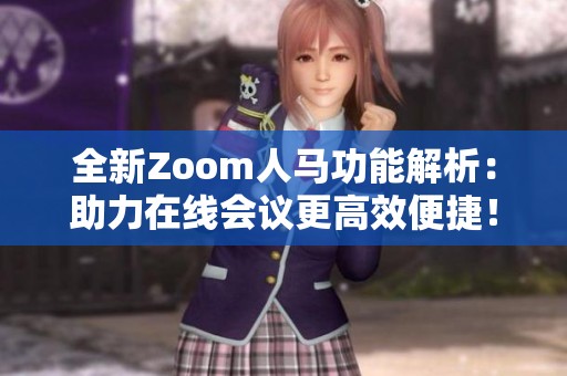 全新Zoom人马功能解析：助力在线会议更高效便捷！