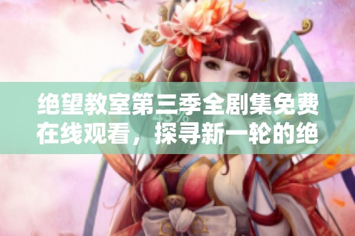 绝望教室第三季全剧集免费在线观看，探寻新一轮的绝望与希望