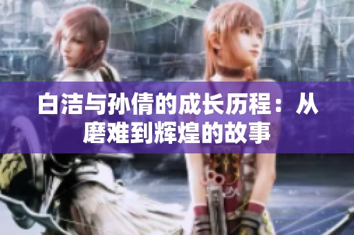 白洁与孙倩的成长历程：从磨难到辉煌的故事