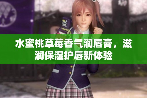 水蜜桃草莓香气润唇膏，滋润保湿护唇新体验