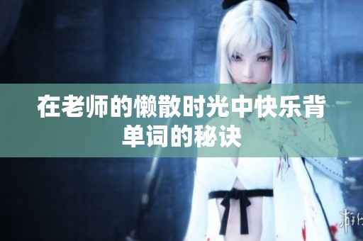 在老师的懒散时光中快乐背单词的秘诀