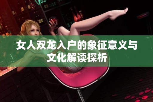 女人双龙入户的象征意义与文化解读探析