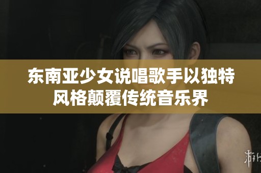 东南亚少女说唱歌手以独特风格颠覆传统音乐界