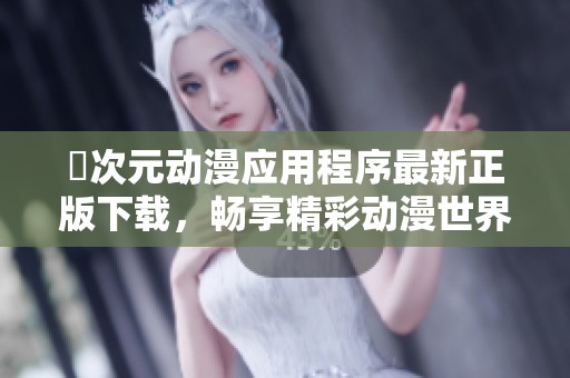 囧次元动漫应用程序最新正版下载，畅享精彩动漫世界