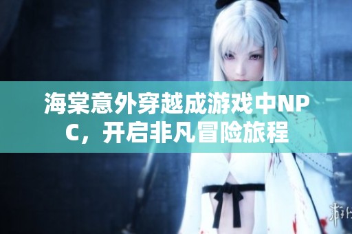 海棠意外穿越成游戏中NPC，开启非凡冒险旅程