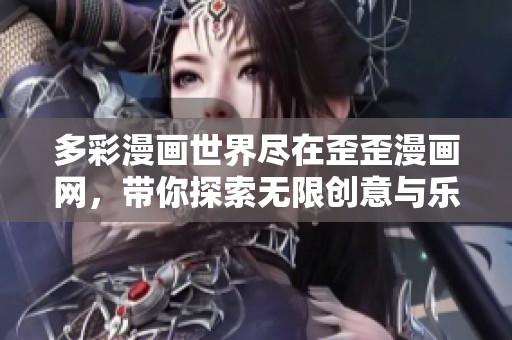 多彩漫画世界尽在歪歪漫画网，带你探索无限创意与乐趣