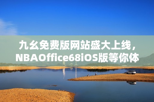 九幺免费版网站盛大上线，NBAOffice68iOS版等你体验！
