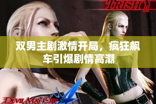双男主剧激情开局，疯狂飙车引爆剧情高潮
