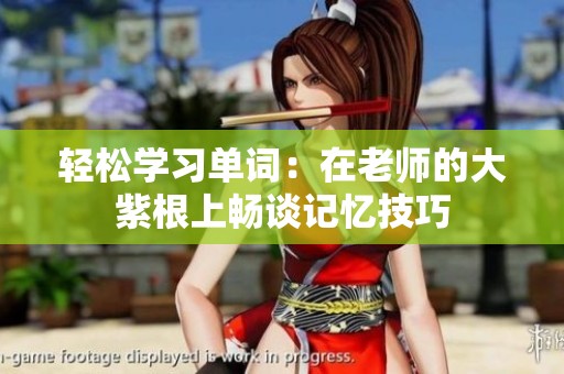 轻松学习单词：在老师的大紫根上畅谈记忆技巧