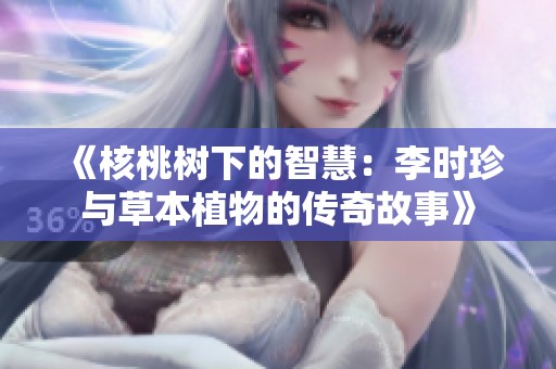 《核桃树下的智慧：李时珍与草本植物的传奇故事》