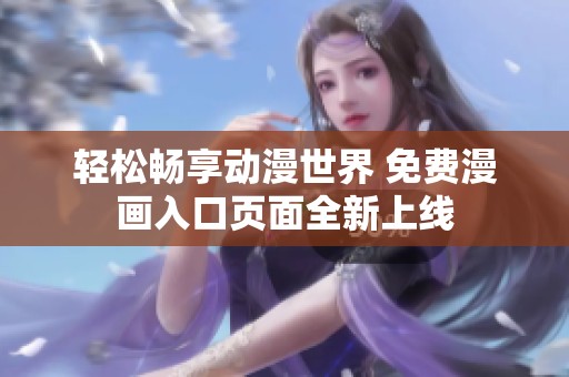 轻松畅享动漫世界 免费漫画入口页面全新上线