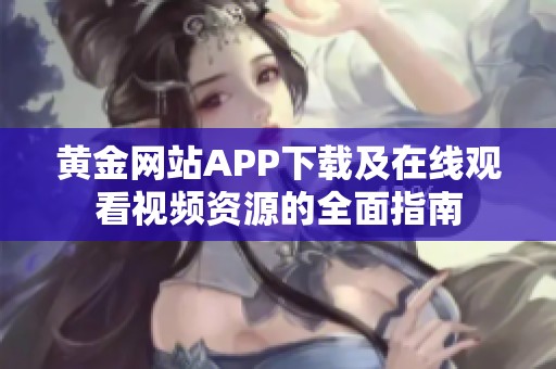 黄金网站APP下载及在线观看视频资源的全面指南