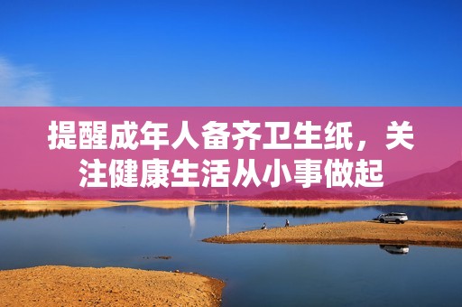 提醒成年人备齐卫生纸，关注健康生活从小事做起