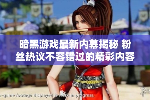 暗黑游戏最新内幕揭秘 粉丝热议不容错过的精彩内容