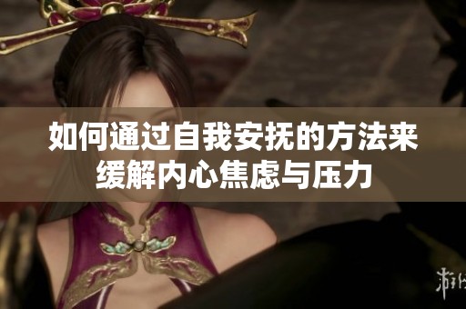 如何通过自我安抚的方法来缓解内心焦虑与压力
