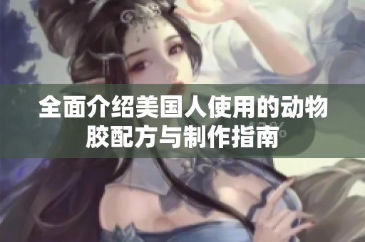 全面介绍美国人使用的动物胶配方与制作指南