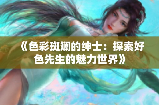 《色彩斑斓的绅士：探索好色先生的魅力世界》