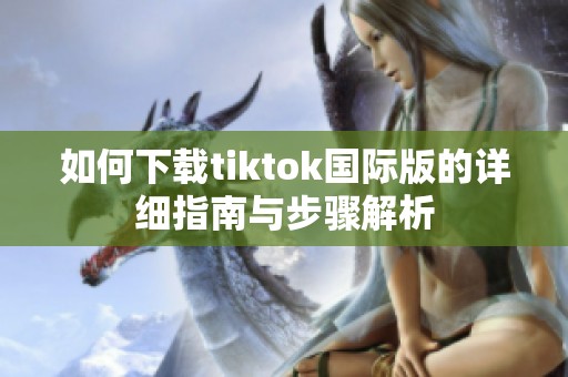 如何下载tiktok国际版的详细指南与步骤解析
