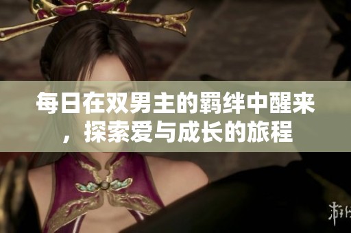 每日在双男主的羁绊中醒来，探索爱与成长的旅程