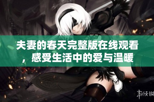 夫妻的春天完整版在线观看，感受生活中的爱与温暖
