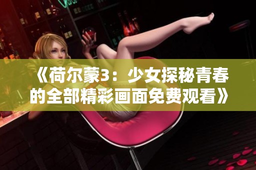 《荷尔蒙3：少女探秘青春的全部精彩画面免费观看》