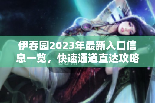 伊春园2023年最新入口信息一览，快速通道直达攻略