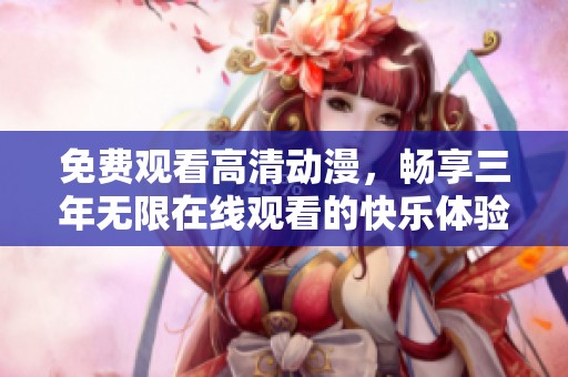 免费观看高清动漫，畅享三年无限在线观看的快乐体验