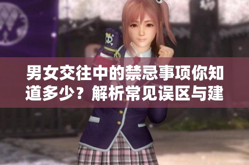 男女交往中的禁忌事项你知道多少？解析常见误区与建议