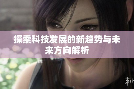 探索科技发展的新趋势与未来方向解析