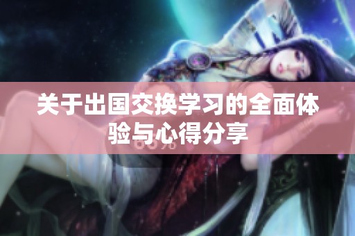 关于出国交换学习的全面体验与心得分享