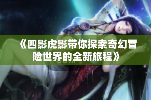 《四影虎影带你探索奇幻冒险世界的全新旅程》