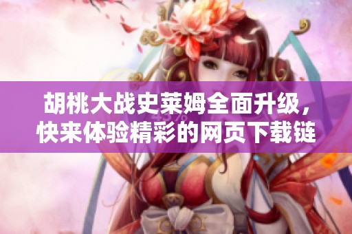 胡桃大战史莱姆全面升级，快来体验精彩的网页下载链接分享