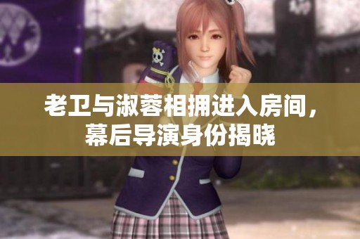 老卫与淑蓉相拥进入房间，幕后导演身份揭晓