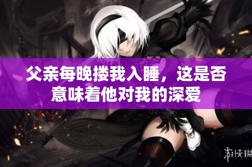 父亲每晚搂我入睡，这是否意味着他对我的深爱