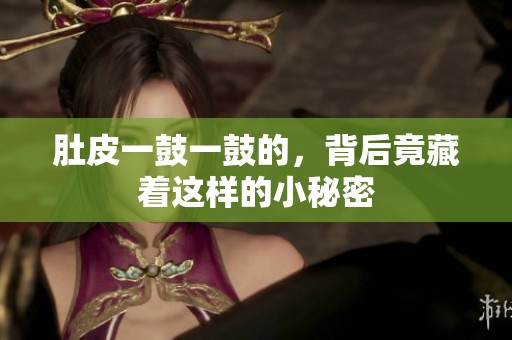 肚皮一鼓一鼓的，背后竟藏着这样的小秘密