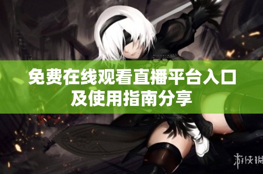 免费在线观看直播平台入口及使用指南分享