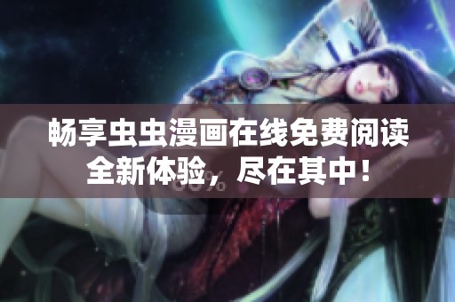 畅享虫虫漫画在线免费阅读全新体验，尽在其中！