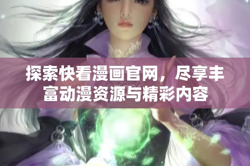 探索快看漫画官网，尽享丰富动漫资源与精彩内容