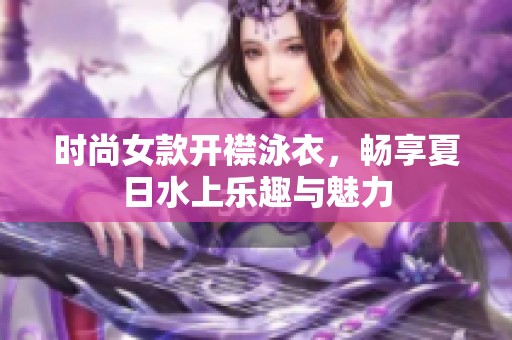 时尚女款开襟泳衣，畅享夏日水上乐趣与魅力