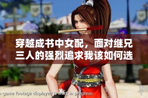 穿越成书中女配，面对继兄三人的强烈追求我该如何选择