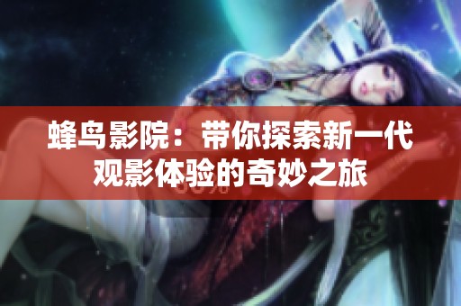 蜂鸟影院：带你探索新一代观影体验的奇妙之旅