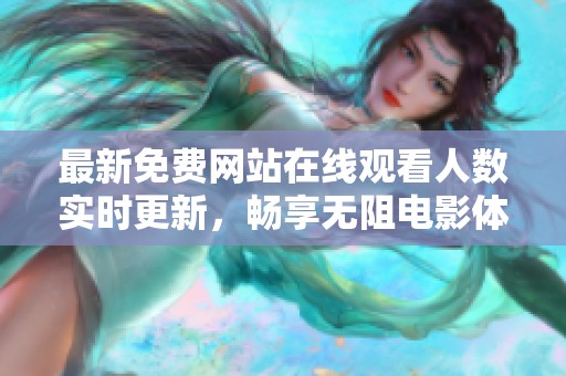 最新免费网站在线观看人数实时更新，畅享无阻电影体验