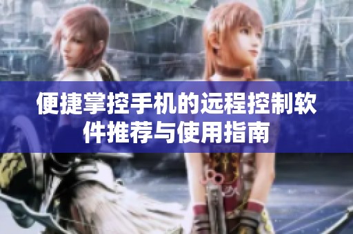 便捷掌控手机的远程控制软件推荐与使用指南