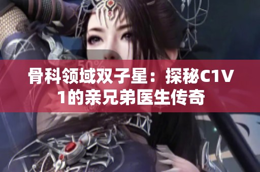 骨科领域双子星：探秘C1V1的亲兄弟医生传奇