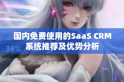 国内免费使用的SaaS CRM系统推荐及优势分析