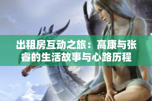 出租房互动之旅：高康与张睿的生活故事与心路历程