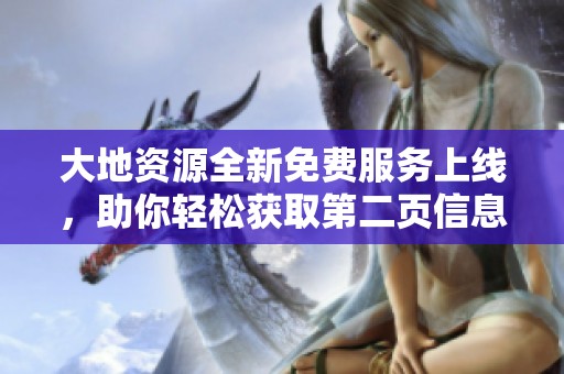 大地资源全新免费服务上线，助你轻松获取第二页信息